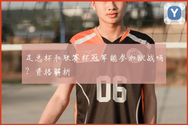 足总杯和联赛杯冠军能参加欧战吗？资格解析