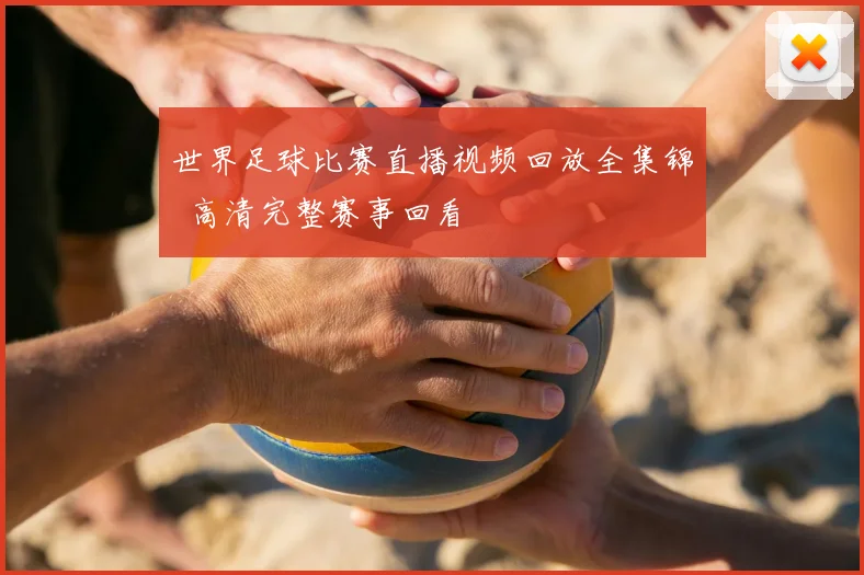 世界足球比赛直播视频回放全集锦 高清完整赛事回看
