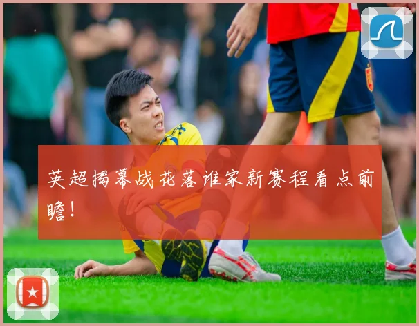 英超揭幕战花落谁家新赛程看点前瞻!