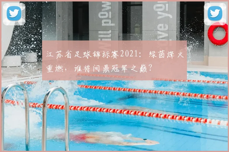 江苏省足球锦标赛2021：绿茵烽火重燃，谁将问鼎冠军之巅？