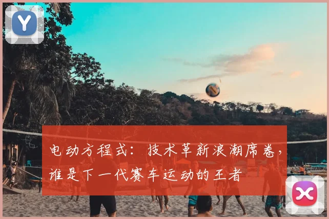 电动方程式：技术革新浪潮席卷，谁是下一代赛车运动的王者
