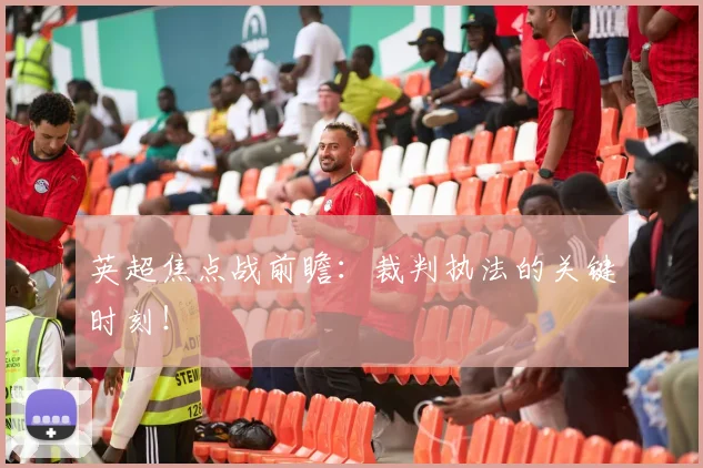 英超焦点战前瞻：裁判执法的关键时刻！