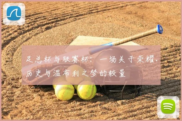 足总杯与联赛杯：一场关于荣耀、历史与温布利之梦的较量