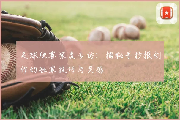 足球联赛深度专访：揭秘手抄报创作的独家技巧与灵感