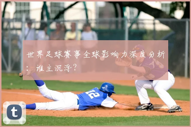世界足球赛事全球影响力深度分析：谁主沉浮？