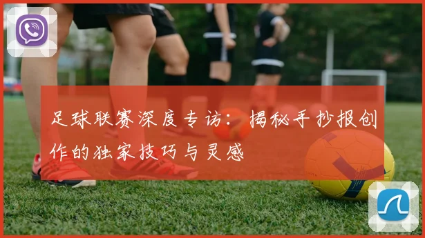足球联赛深度专访：揭秘手抄报创作的独家技巧与灵感
