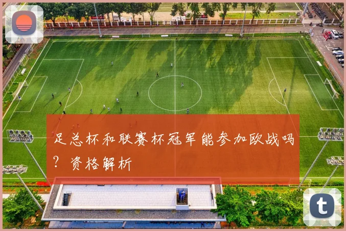 足总杯和联赛杯冠军能参加欧战吗？资格解析