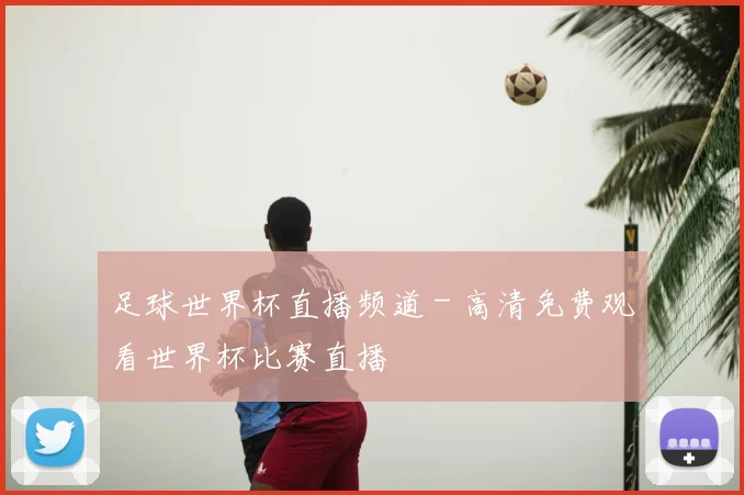 足球世界杯直播频道 - 高清免费观看世界杯比赛直播