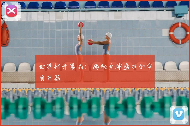 世界杯开幕式:揭秘全球盛典的华丽开篇