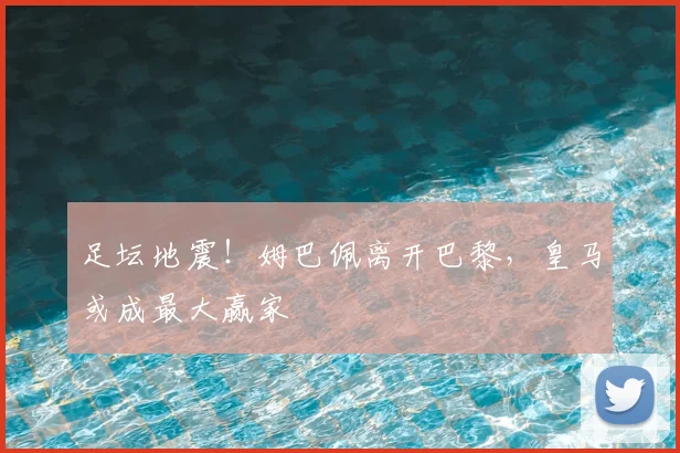 足坛地震！姆巴佩离开巴黎，皇马或成最大赢家