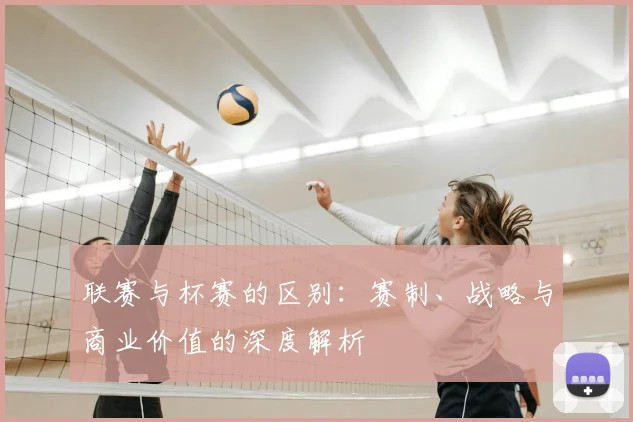 联赛与杯赛的区别：赛制、战略与商业价值的深度解析