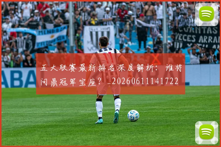 五大联赛最新排名深度解析：谁将问鼎冠军宝座？_20260611141722
