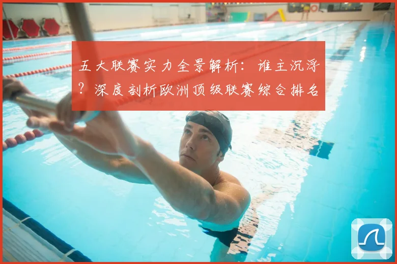 五大联赛实力全景解析：谁主沉浮？深度剖析欧洲顶级联赛综合排名_20260611141044
